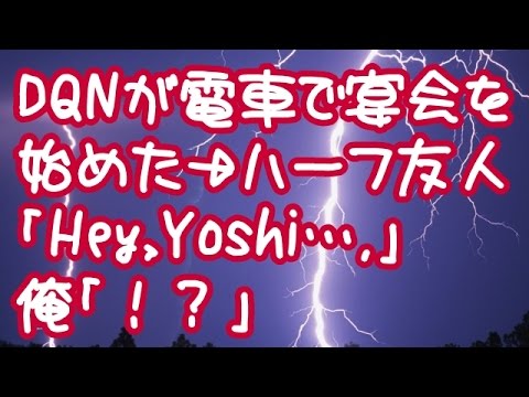 【スカッとする話】 【豹変ｗ】DQNが電車で宴会を始めた→ハーフ友人「Hey,Yoshi….」俺「！？」