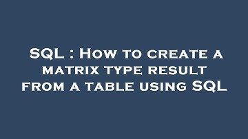 SQL : How to create a matrix type result from a table using SQL