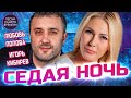 СЕДАЯ НОЧЬ ❤️ ЛЮБОВЬ ПОПОВА  , ИГОРЬ КИБИРЕВ