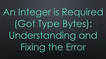 An Integer is Required (Got Type Bytes): Understanding and Fixing the Error