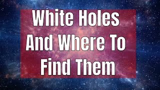 White Holes: The Hypothetical, Time-Reversed Twins of Black Holes Explained