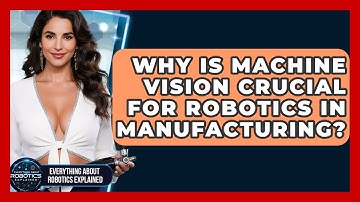 Why Is Machine Vision Crucial For Robotics In Manufacturing? - Everything About Robotics Explained