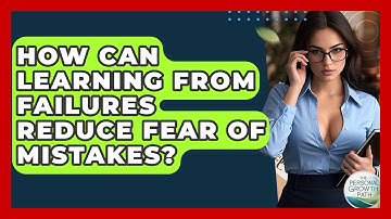 How Can Learning From Failures Reduce Fear Of Mistakes? - The Personal Growth Path