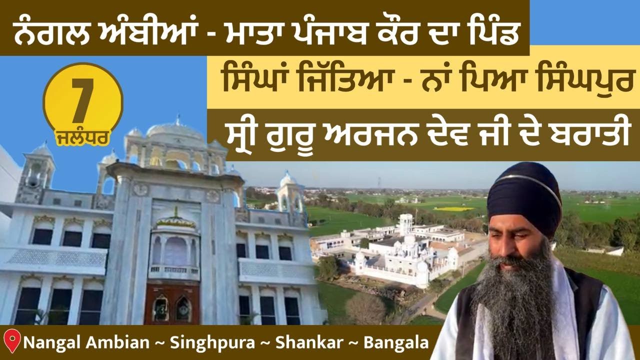 Nangal Ambian ਮਾਤਾ ਪੰਜਾਬ ਕੌਰ ਦਾ ਪਿੰਡ। ਸਿੰਘਾਂ ਜਿੱਤ ਕੇ ਨਾਂ Singhpur ਰੱਖਿਆ। 5ਵੇਂ ਗੁਰੂ ਜੀ ਦੇ ਬਰਾਤੀ Jal 7