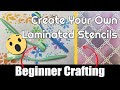 Beginner crafting  create your own custom laminated stencils
