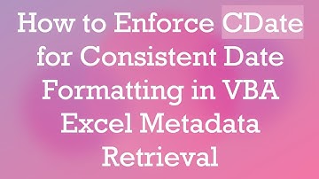 How to Enforce CDate for Consistent Date Formatting in VBA Excel Metadata Retrieval