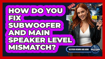 How Do You Fix Subwoofer And Main Speaker Level Mismatch? - NextGen Viewing and Audio
