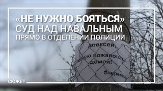 «Не нужно бояться». Экстренный суд Навального прямо в отделении полиции