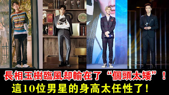 长相玉树临风，却输在了“个头太矮”，这10位男星的身高太任性了！#张艺兴#杨洋#檀健次#符龙飞#彭昱畅#王源#鹿晗#任嘉伦#罗云熙#周深# - 天天要闻
