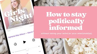 Girls Night #291: How to Stay Politically Informed Without Losing Your Mind (or Your Relationships)