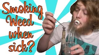 SMOKING WEED WHEN YOU'RE SICK??