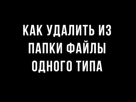 Как удалить файлы одного типа из папки