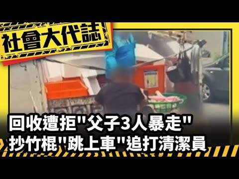 【社會大代誌】回收遭拒"父子3人暴走" 抄竹棍"跳上車"追打清潔員