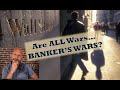 Are ALL Wars...Banker&#39;s Wars? Say it Isn&#39;t So!