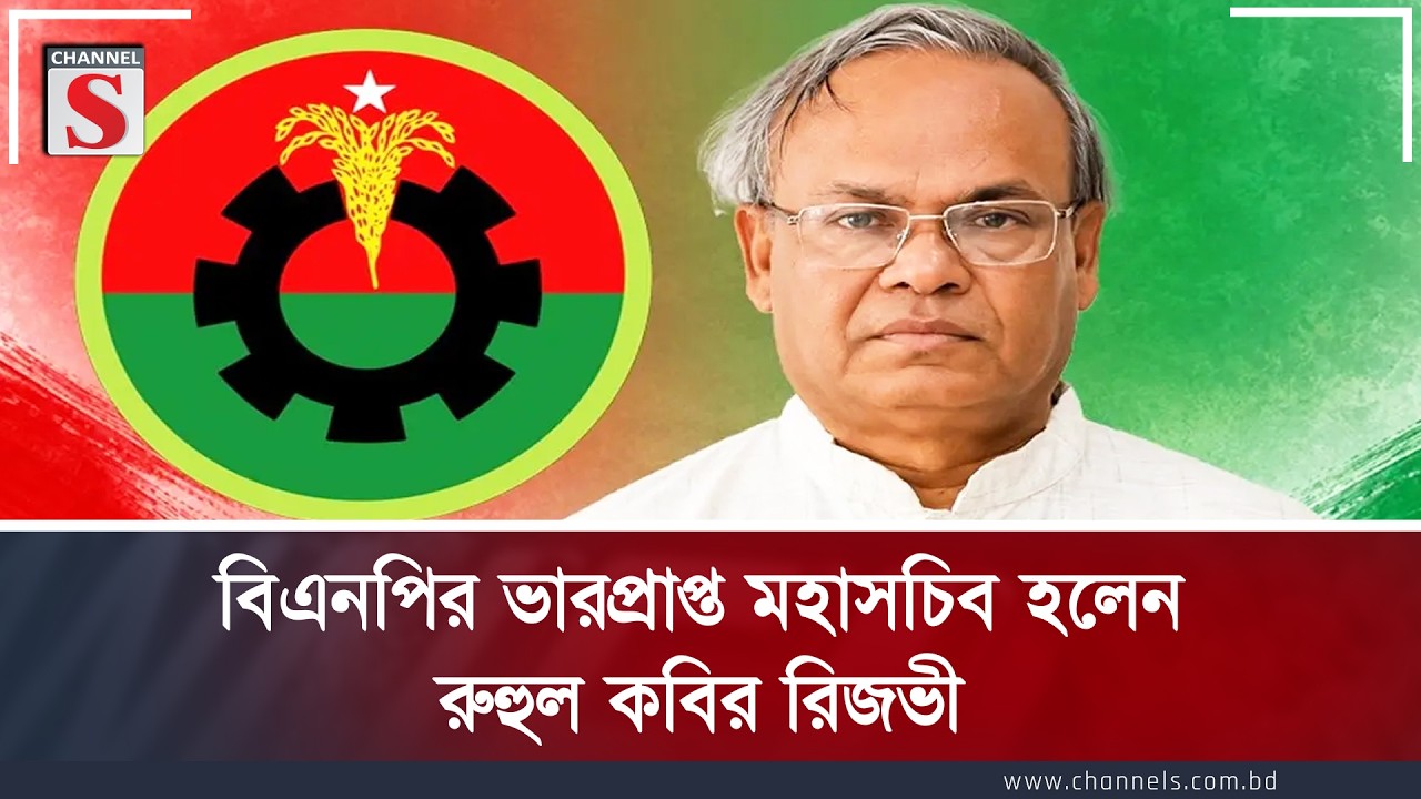 বিএনপির ভারপ্রাপ্ত মহাসচিব হলেন স্থায়ী কমিটির সদস্য রুহুল কবির রিজভী | Channel S