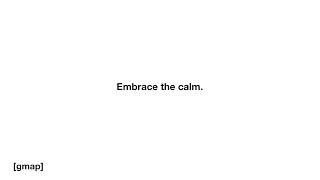 Embrace the calm. | gmap bumps