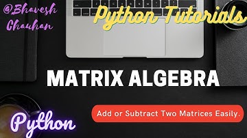 New!!|Matrix Algebra|Add or Subtract Two Matrices|Python|Python Tutorials|Bhavesh Chauhan|