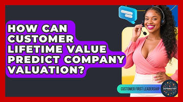 How Can Customer Lifetime Value Predict Company Valuation? - Customer First Leadership