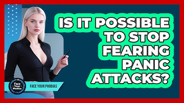 Is It Possible To Stop Fearing Panic Attacks? - Face Your Phobias
