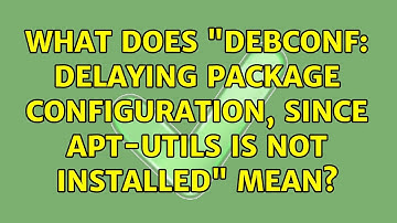 What does "debconf: delaying package configuration, since apt-utils is not installed" mean?