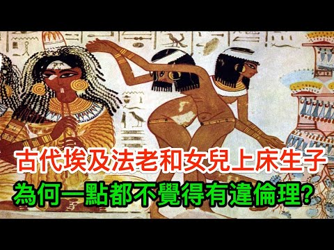 古代埃及法老和自己的女兒上床生子，為何一點都不覺得有違倫理？終於搞清楚了