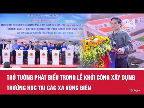 Thủ tướng phát biểu trong lễ khởi công xây dựng trường học tại các xã vùng biên | VTV24