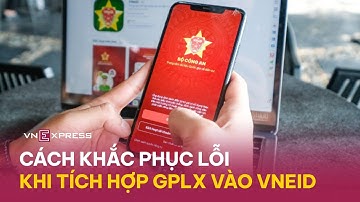 Cách khắc phục lỗi khi tích hợp Giấy phép lái xe vào VNeID | VnExpress