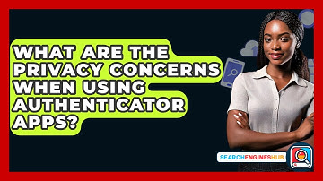 What Are The Privacy Concerns When Using Authenticator Apps? - SearchEnginesHub.com