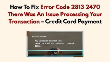 How To Fix Error Code 2813 2470 There Was An Issue Processing Your Transaction – Credit Card Payment
