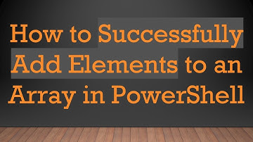 How to Successfully Add Elements to an Array in PowerShell