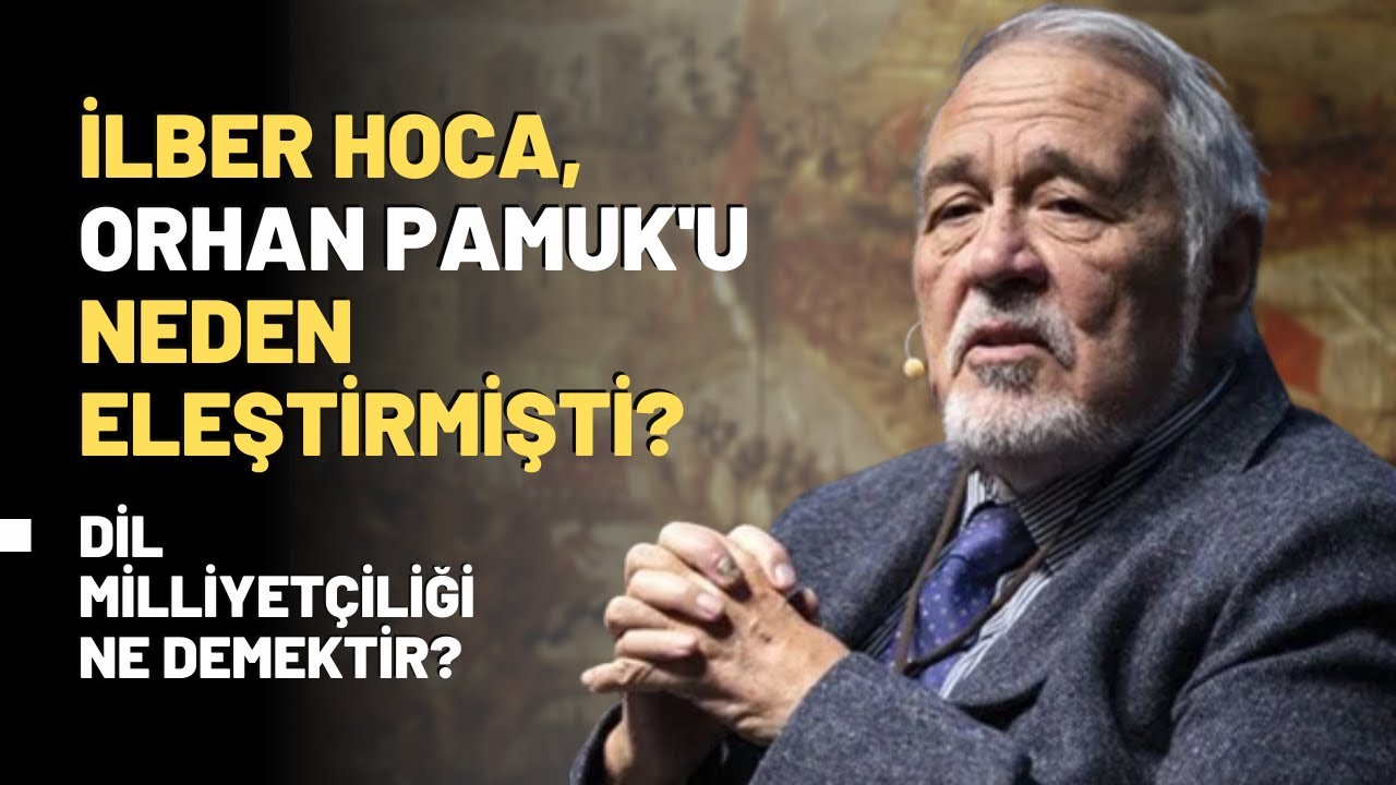 İlber Hoca, Orhan Pamuk'u Neden Eleştirmişti? Dil Milliyetçiliği Ne Demektir?