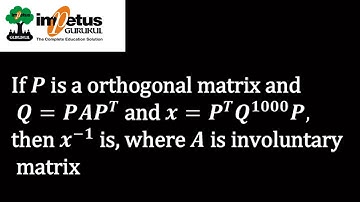 If P is a orthogonal matrix and Q=PAP^T and x=P^T Q^1000 P then x^(-1) is where A is involuntary