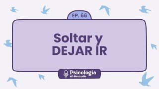 Soltar y dejar ir: claves para la transformación personal | Psicología al Desnudo  T1 E66