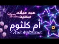 OUM KALTHOUM عيد ميلاد سعيد أم كلثوم تهنئة بالصوت 