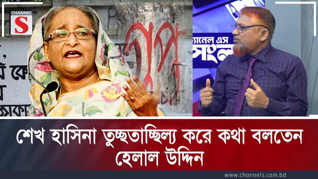 শেখ হাসিনা তুচ্ছতাচ্ছিল্য করে কথা বলতেন: হেলাল উদ্দিন | Channel S
