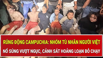 Rúng động Campuchia: Nhóm tù nhân người Việt nổ súng vượt ngục, cảnh sát hoảng loạn bỏ chạy