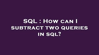 SQL : How can I subtract two queries in sql? Profile