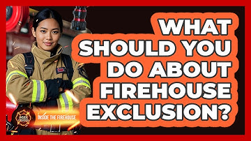 What Should You Do About Firehouse Exclusion? - Inside the Firehouse