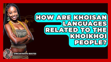 How Are Khoisan Languages Related To The Khoikhoi People? - African Roots And Routes