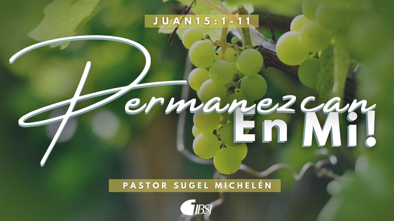 Permanezcan en mí | Juan 15:1-11 | Ps. Sugel Michelén