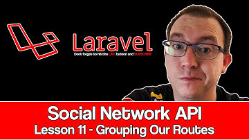 Laravel Social Network API Lesson 11 : Grouping Our Routes