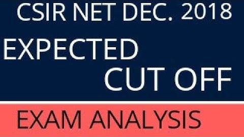 EXPECTED CUTOFF FOR CSIR NET DEC2018 AND EXAM ANALYSIS