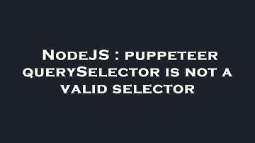NodeJS : puppeteer querySelector is not a valid selector