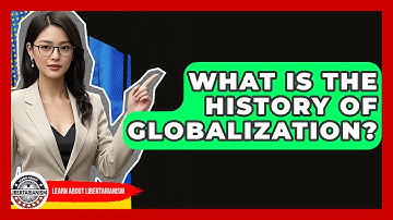 What Is The History Of Globalization? - Learn About Libertarianism