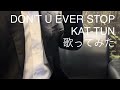 DON'T U EVER STOP KAT-TUN 歌ってみた