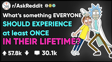 What is something that EVERYONE should experience AT LEAST ONCE in their life?- (r/AskReddit)