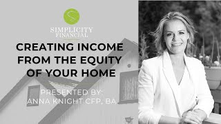 Creating Income From Equity of Your Home by Anna Knight, CFP, BA