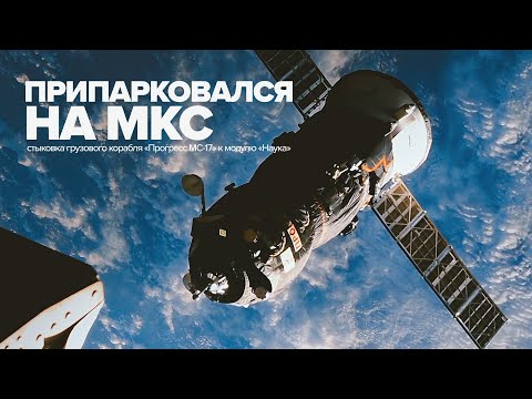 Стыковка космического корабля «Прогресс МС-17» с модулем «Наука» — видео