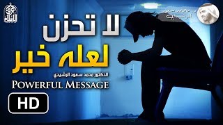 لا تحزن || رسالة أمل لكل مهموم ( فيديو سيغير نظرتك ) || الدكتور محمد سعود الرشيدي Powerful Message