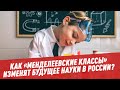 Как «Менделеевские классы» изменят будущее науки в России?